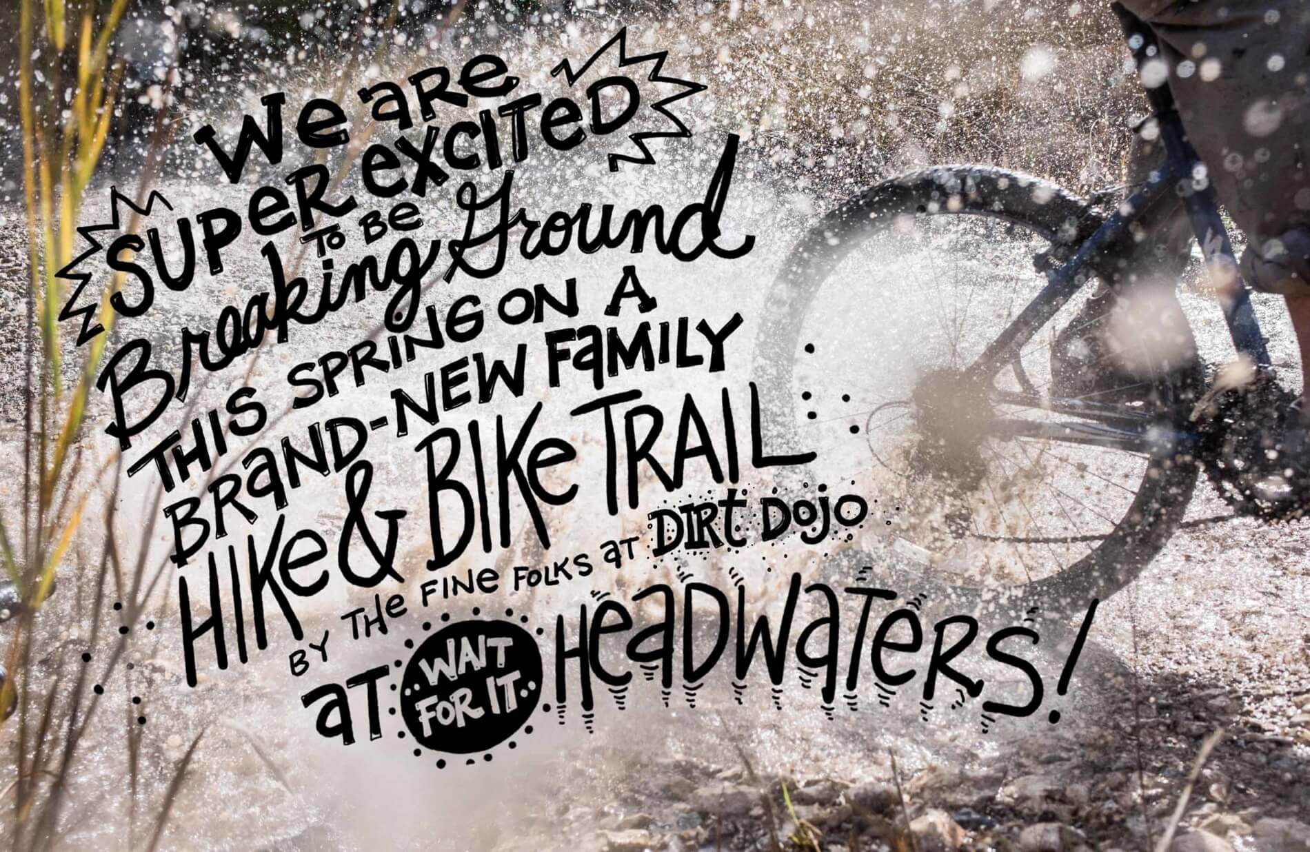 We are super excited to be breaking ground this spring on a brand-new family hike & bike trail by the fine folks at Dirt Dojo at (wait for it…) Headwaters!